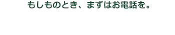 もしものとき、まずはお電話を。フリーダイヤル 0120-967-944